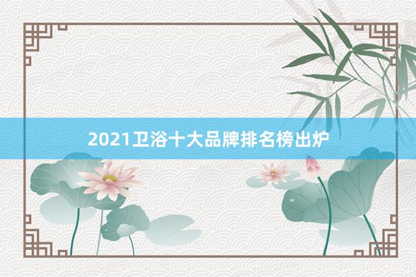 2021卫浴十大品牌排名榜出炉