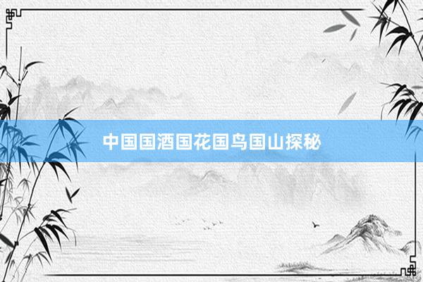 中国国酒国花国鸟国山探秘